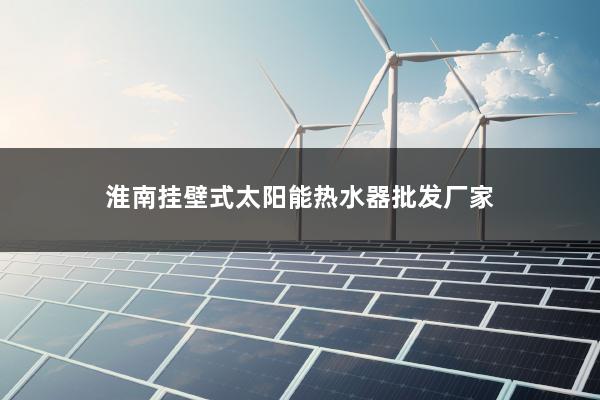 淮南挂壁式太阳能热水器批发厂家