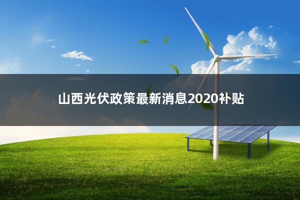 山西光伏政策最新消息2020补贴