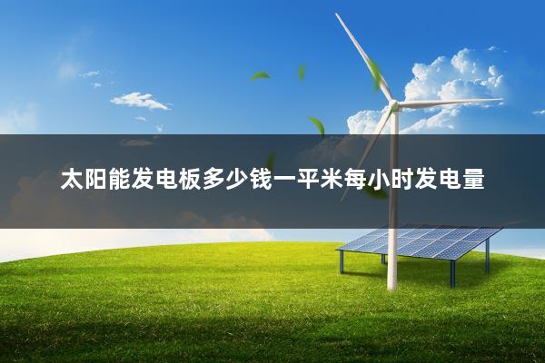 太阳能发电板多少钱一平米每小时发电量