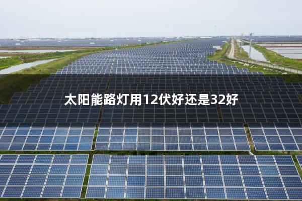 太阳能路灯用12伏好还是32好