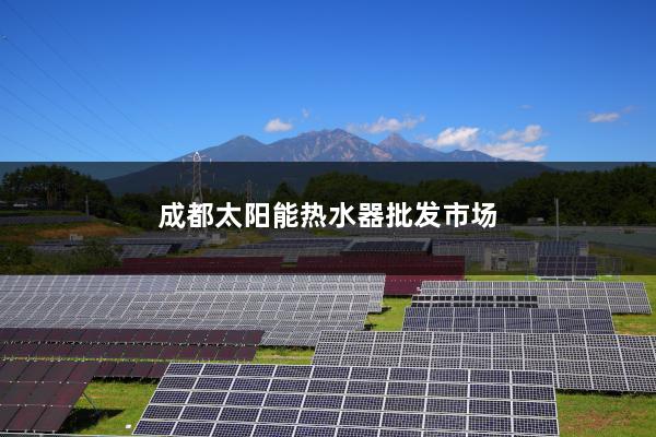 成都太阳能热水器批发市场