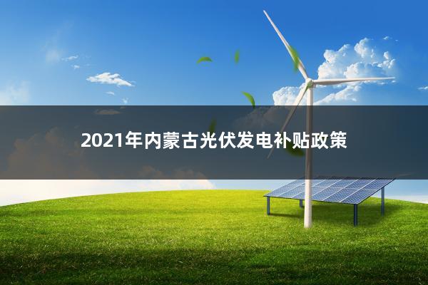 2021年内蒙古光伏发电补贴政策