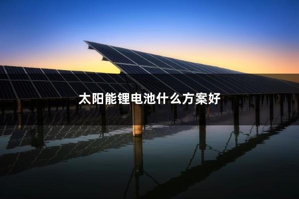 太阳能锂电池什么方案好