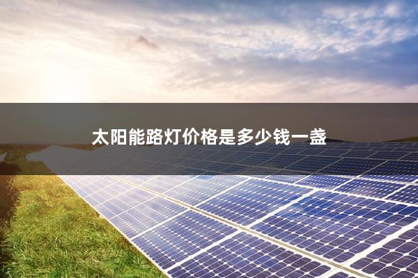 太阳能路灯价格是多少钱一盏