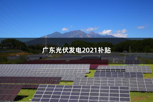 广东光伏发电2021补贴