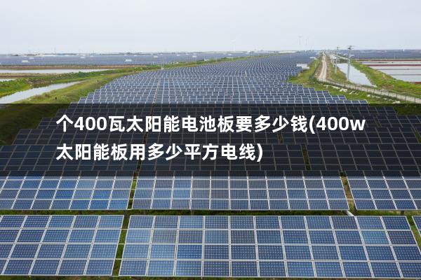 个400瓦太阳能电池板要多少钱(400w太阳能板用多少平方电线)