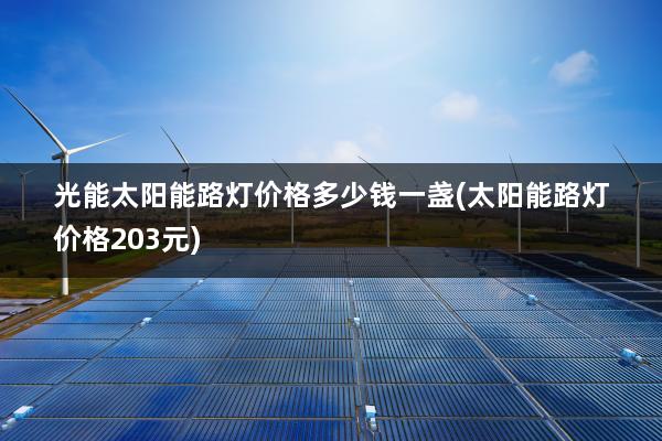 光能太阳能路灯价格多少钱一盏(太阳能路灯价格203元)