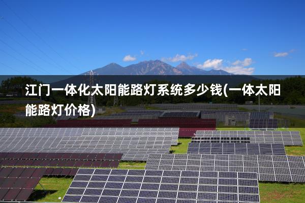 江门一体化太阳能路灯系统多少钱(一体太阳能路灯价格)