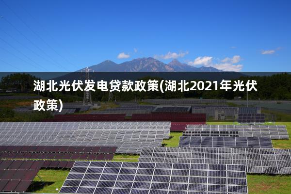 湖北光伏发电贷款政策(湖北2021年光伏政策)