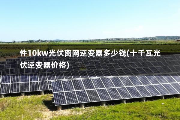 件10kw光伏离网逆变器多少钱(十千瓦光伏逆变器价格)