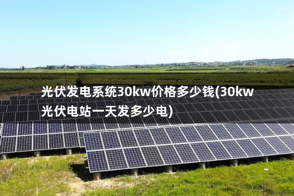 光伏发电系统30kw价格多少钱(30kw光伏电站一天发多少电)