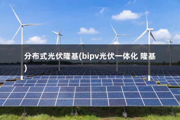 分布式光伏隆基(bipv光伏一体化 隆基)