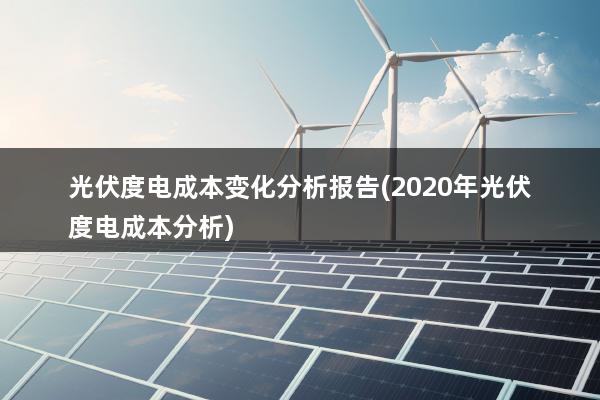 光伏度电成本变化分析报告(2020年光伏度电成本分析)