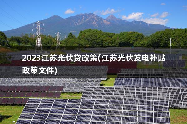 2023江苏光伏贷政策(江苏光伏发电补贴政策文件)