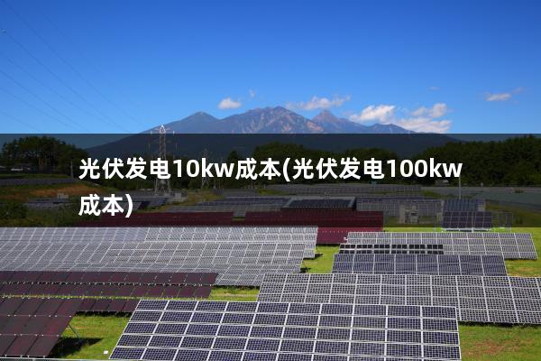 光伏发电10kw成本(光伏发电100kw成本)