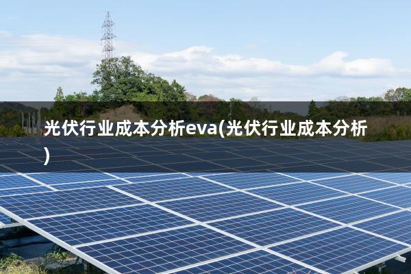 光伏行业成本分析eva(光伏行业成本分析)