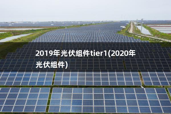 2019年光伏组件tier1(2020年光伏组件)