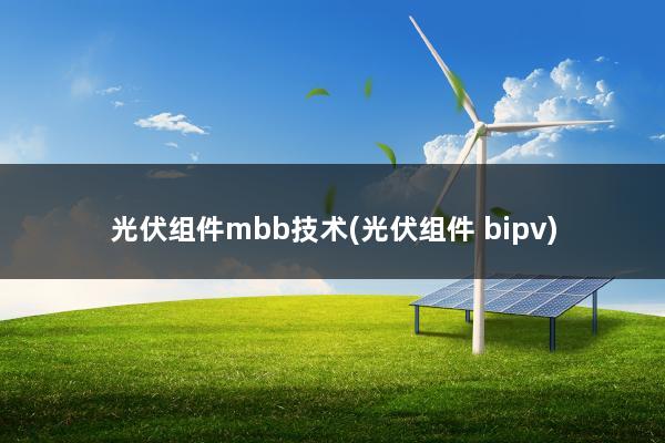 光伏组件mbb技术(光伏组件 bipv)