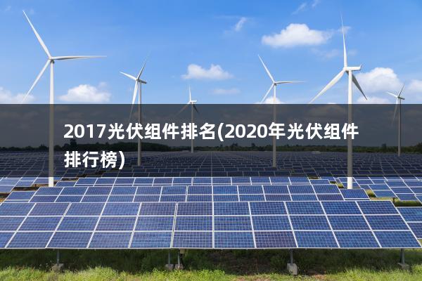 2017光伏组件排名(2020年光伏组件排行榜)