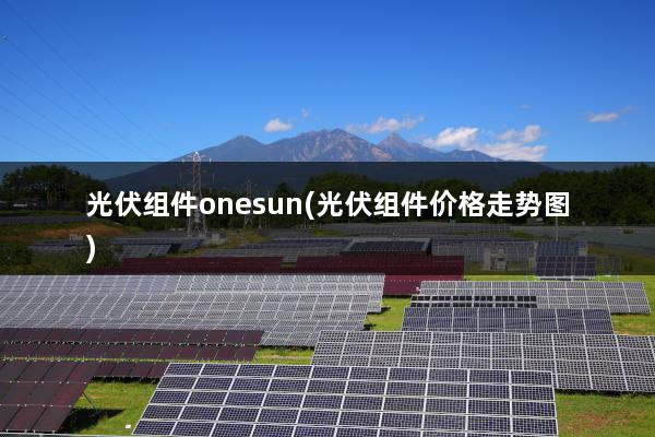 光伏组件onesun(光伏组件价格走势图)